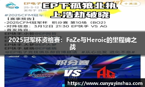 2025冠军杯资格赛：FaZe与Heroic的里程碑之战