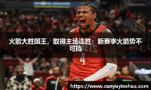 火箭大胜国王，取得主场连胜：新赛季火箭势不可挡