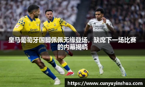 皇马葡萄牙国脚佩佩无缘登场，缺席下一场比赛的内幕揭晓