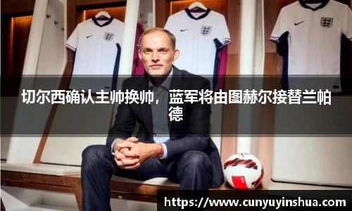 切尔西确认主帅换帅，蓝军将由图赫尔接替兰帕德