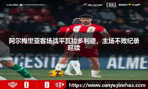 阿尔梅里亚客场战平瓦拉多利德，主场不败纪录延续