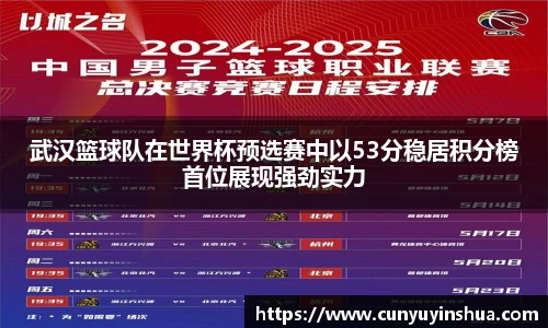 武汉篮球队在世界杯预选赛中以53分稳居积分榜首位展现强劲实力