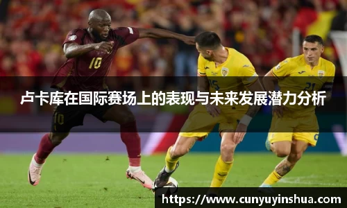 卢卡库在国际赛场上的表现与未来发展潜力分析